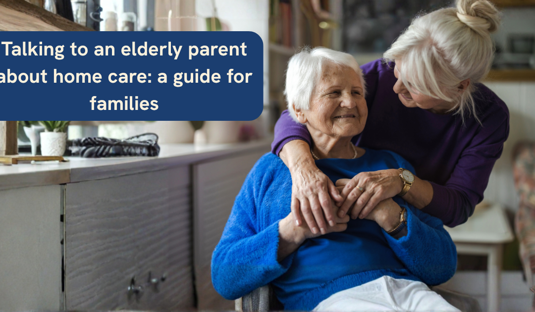 Talking to an elderly parent about home care: a guide for families